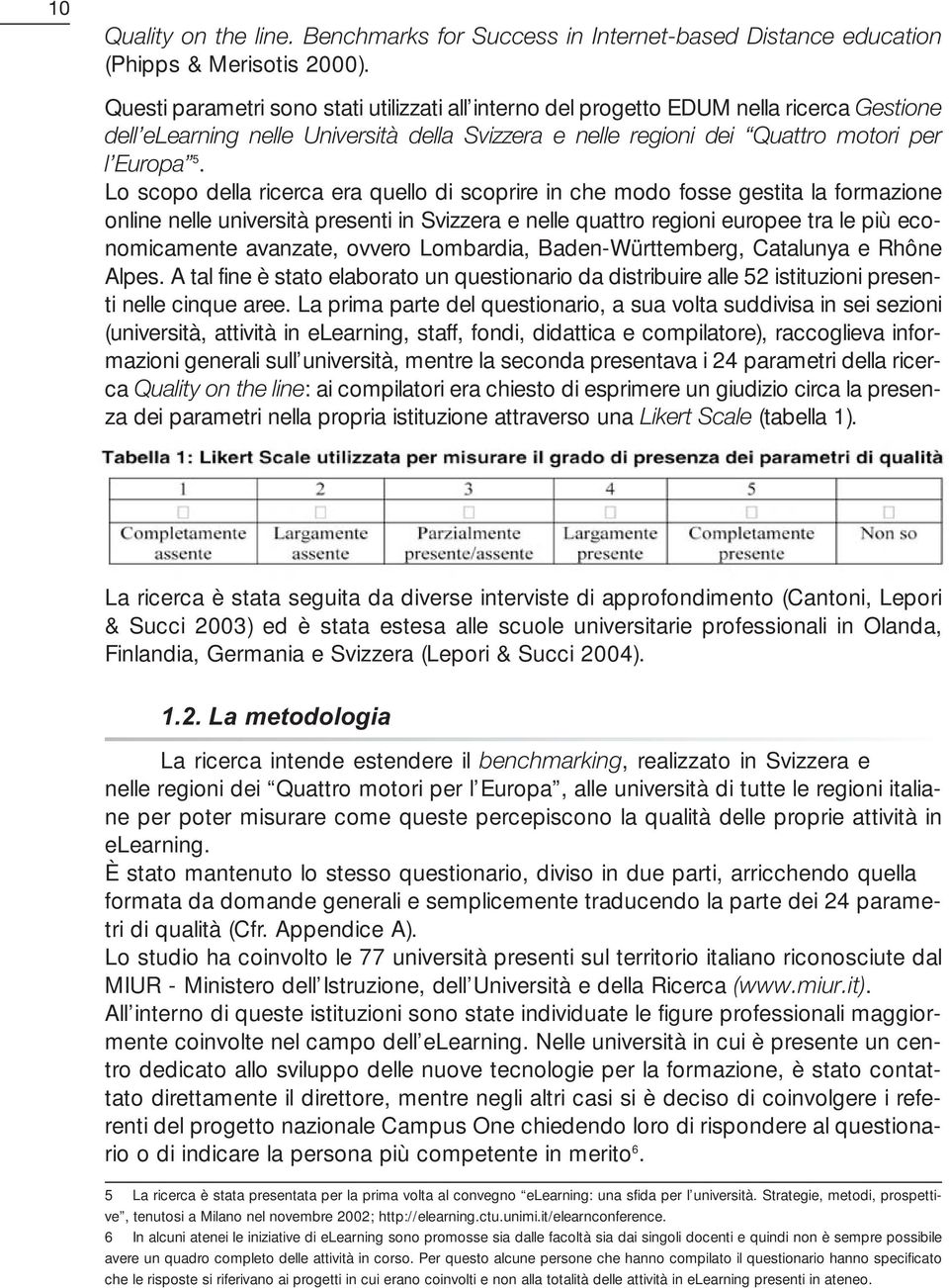 Lo scopo della ricerca era uello di scoprire in che modo fosse gestita la formazione online nelle università presenti in Svizzera e nelle uattro regioni europee tra le più economicamente avanzate,