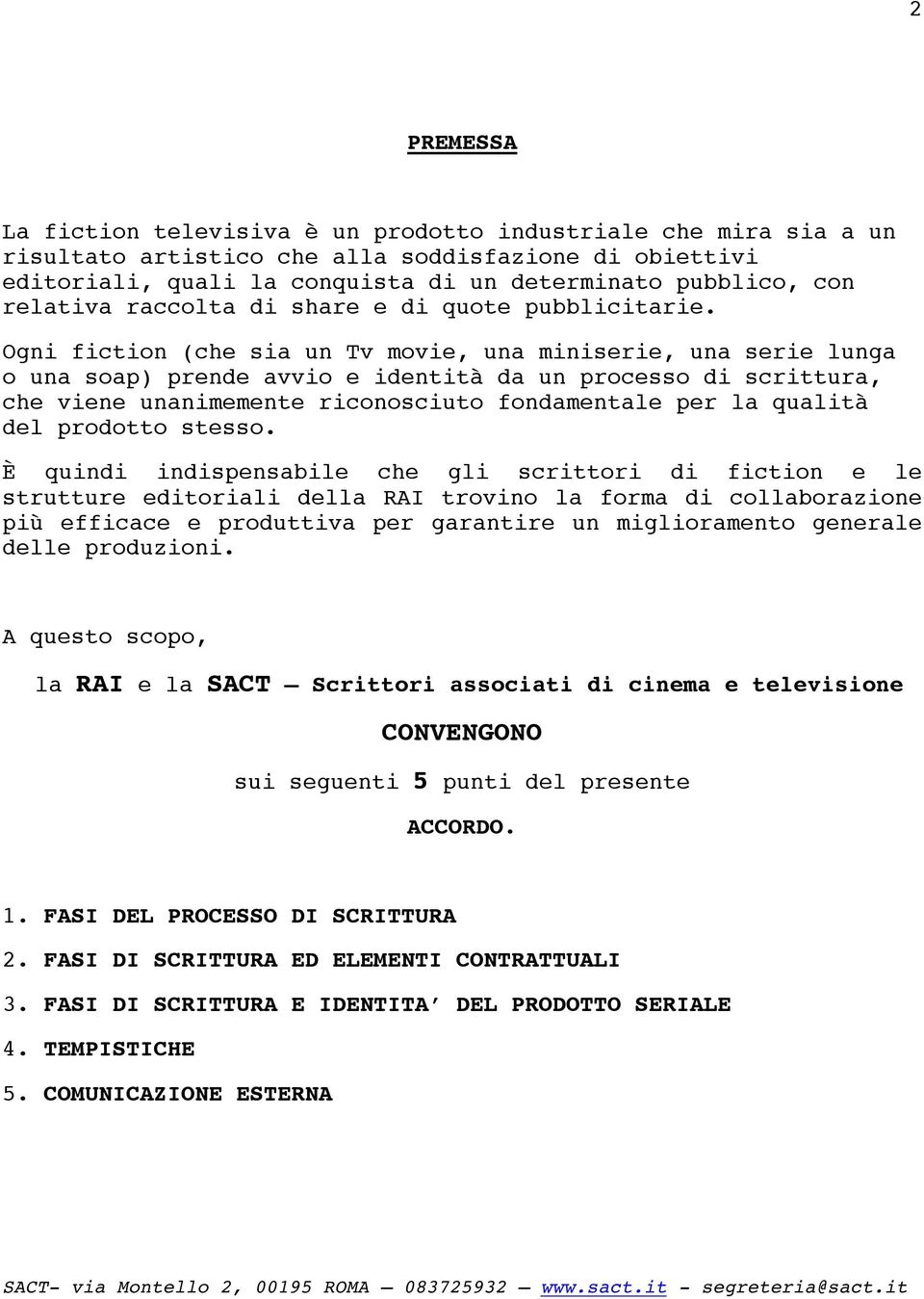 Ogni fiction (che sia un Tv movie, una miniserie, una serie lunga o una soap) prende avvio e identità da un processo di scrittura, che viene unanimemente riconosciuto fondamentale per la qualità del