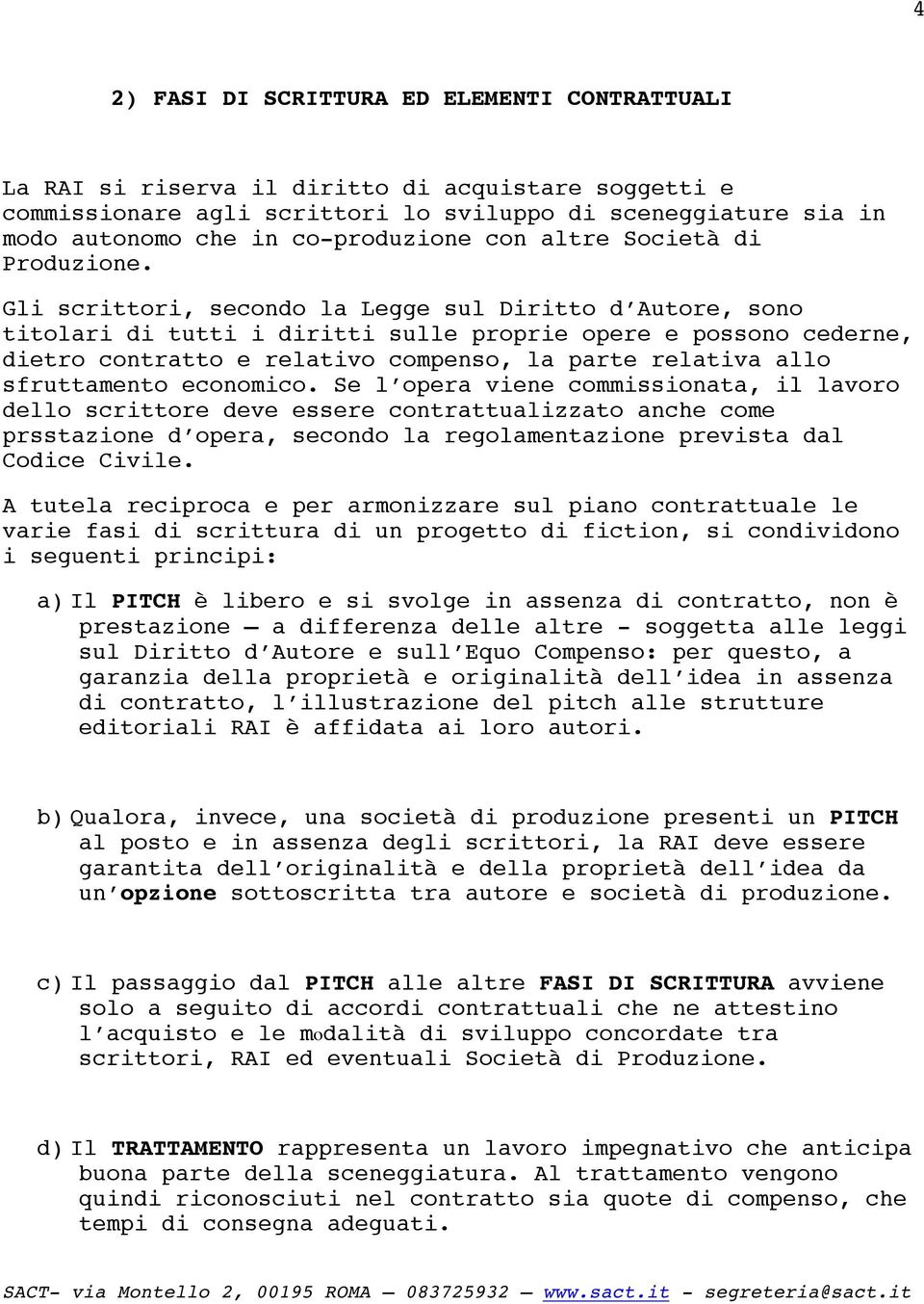 Gli scrittori, secondo la Legge sul Diritto d Autore, sono titolari di tutti i diritti sulle proprie opere e possono cederne, dietro contratto e relativo compenso, la parte relativa allo sfruttamento