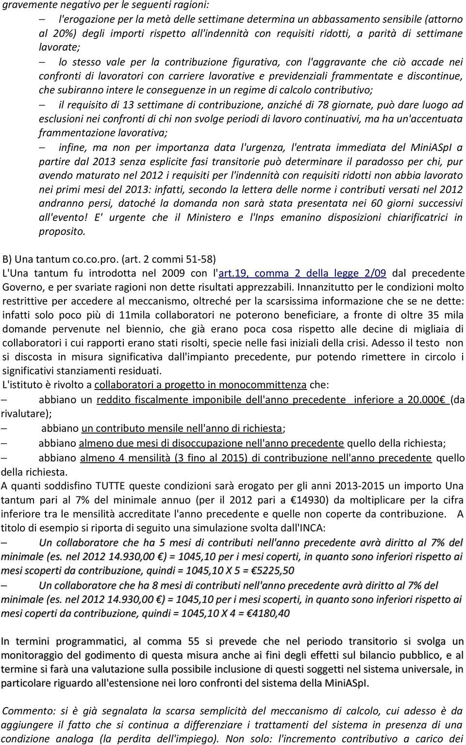 discontinue, che subiranno intere le conseguenze in un regime di calcolo contributivo; il requisito di 13 settimane di contribuzione, anziché di 78 giornate, può dare luogo ad esclusioni nei