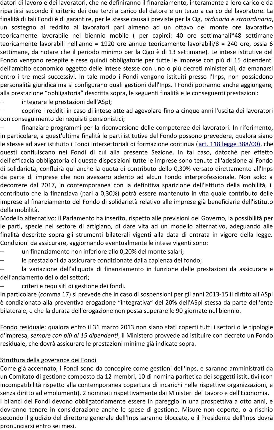 La finalità di tali Fondi è di garantire, per le stesse causali previste per la Cig, ordinaria e straordinaria, un sostegno al reddito ai lavoratori pari almeno ad un ottavo del monte ore lavorativo