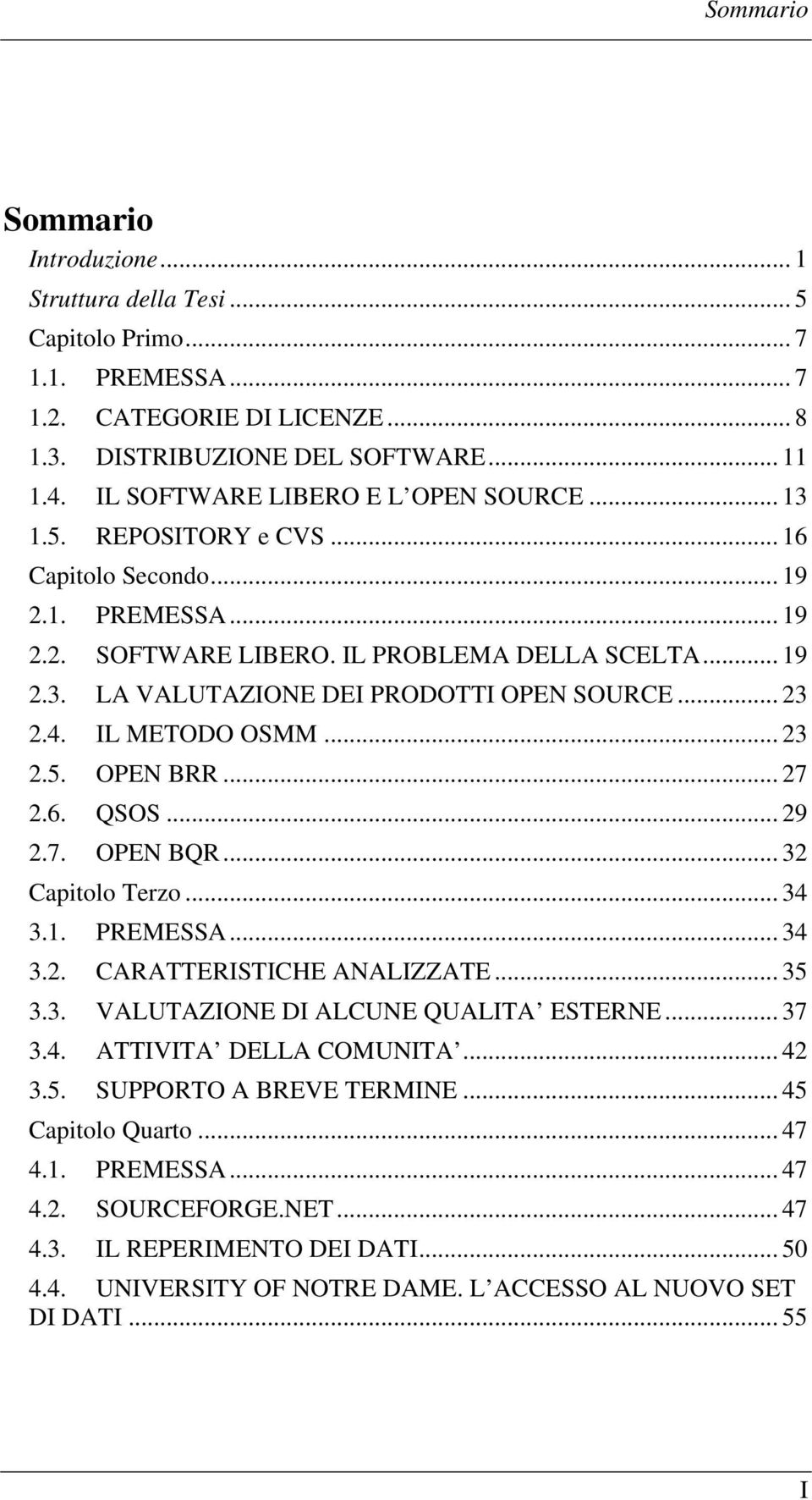 .. 23 2.4. IL METODO OSMM... 23 2.5. OPEN BRR... 27 2.6. QSOS... 29 2.7. OPEN BQR... 32 Capitolo Terzo... 34 3.1. PREMESSA... 34 3.2. CARATTERISTICHE ANALIZZATE... 35 3.3. VALUTAZIONE DI ALCUNE QUALITA ESTERNE.