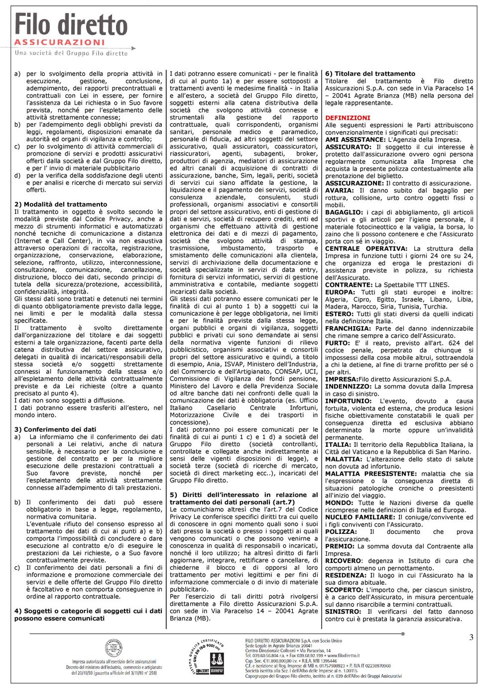 autorità ed organi di vigilanza e controllo; c) per lo svolgimento di attività commerciali di promozione di servizi e prodotti assicurativi offerti dalla società e dal Gruppo Filo diretto, e per l