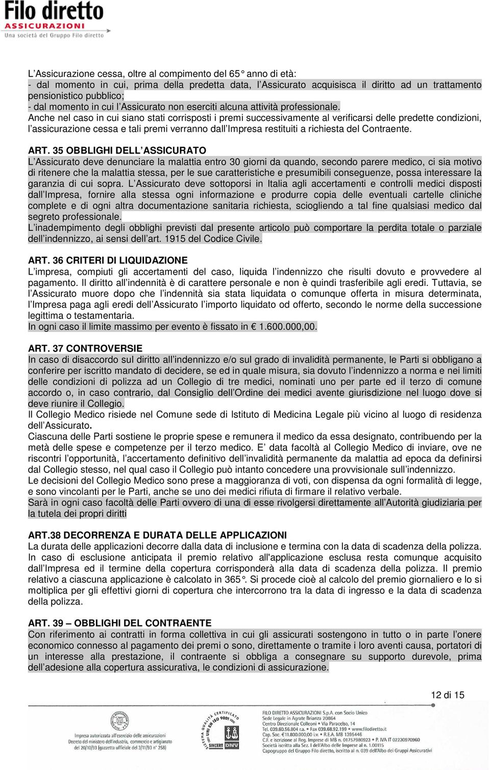 Anche nel caso in cui siano stati corrisposti i premi successivamente al verificarsi delle predette condizioni, l assicurazione cessa e tali premi verranno dall Impresa restituiti a richiesta del