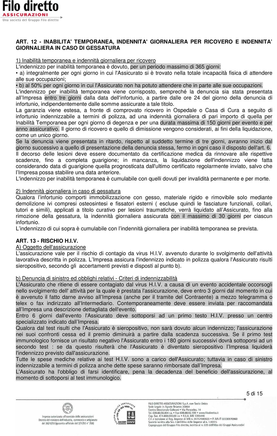 occupazioni; b) al 50% per ogni giorno in cui l'assicurato non ha potuto attendere che in parte alle sue occupazioni.