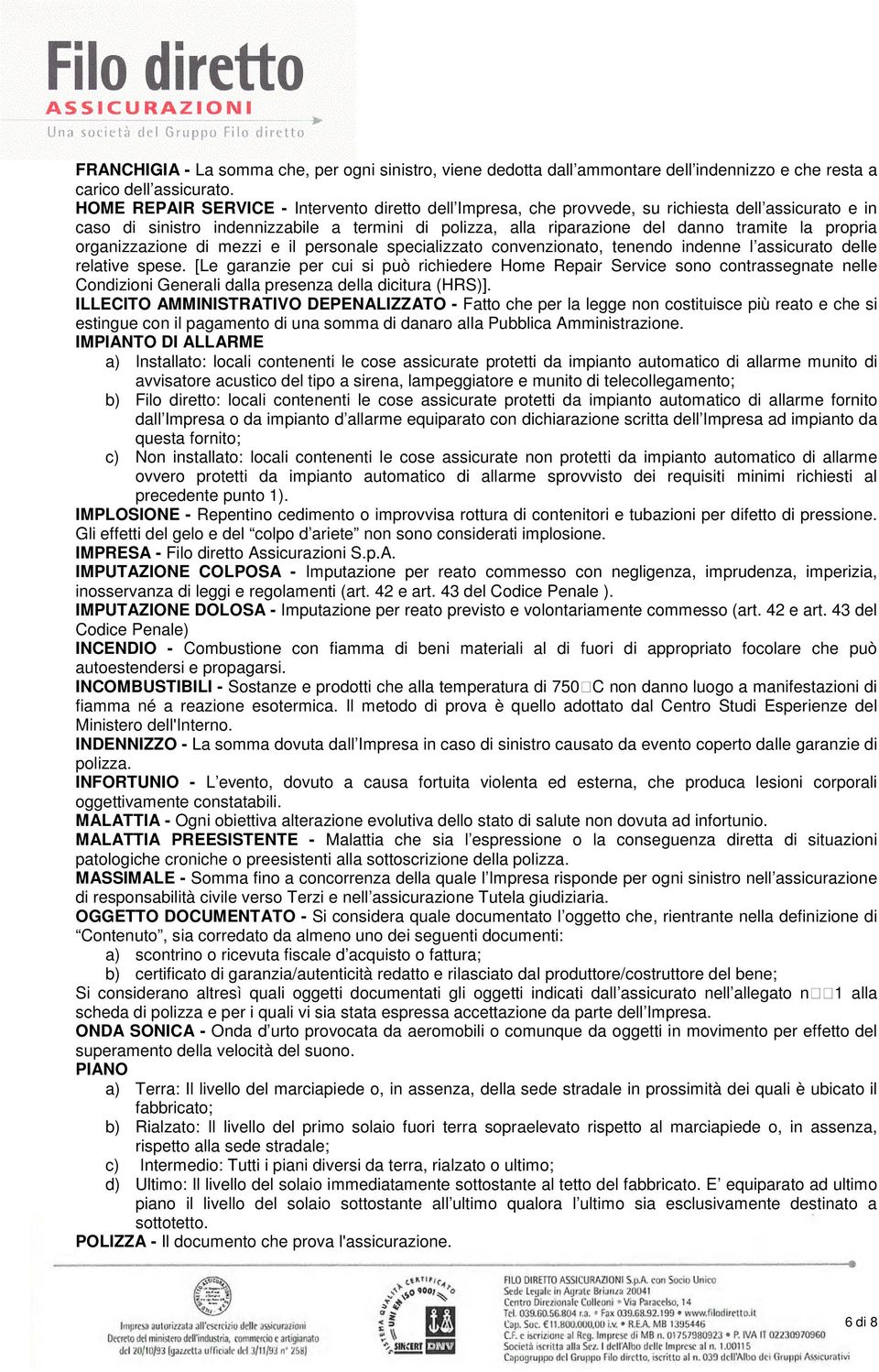 propria organizzazione di mezzi e il personale specializzato convenzionato, tenendo indenne l assicurato delle relative spese.