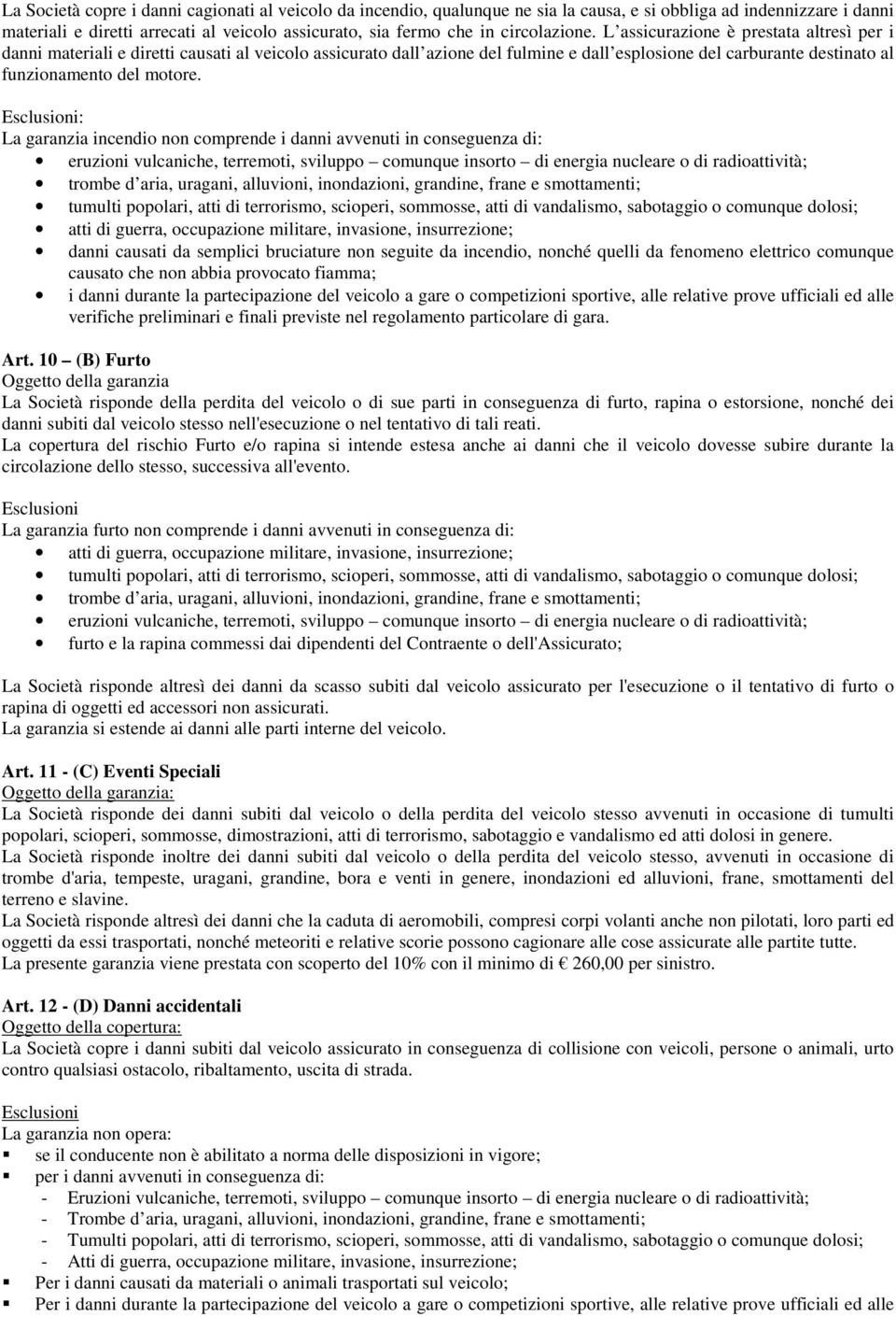 L assicurazione è prestata altresì per i danni materiali e diretti causati al veicolo assicurato dall azione del fulmine e dall esplosione del carburante destinato al funzionamento del motore.