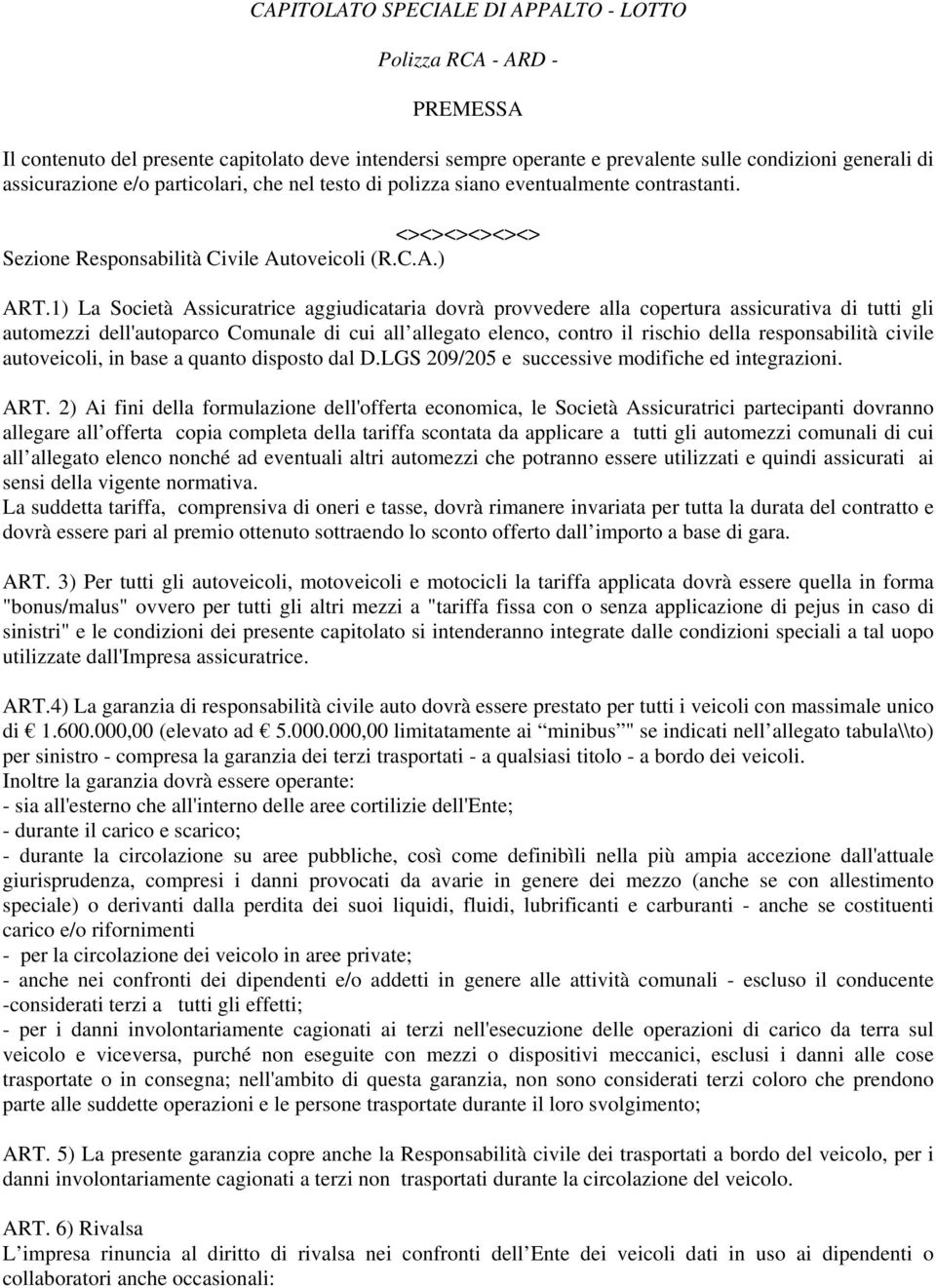 1) La Società Assicuratrice aggiudicataria dovrà provvedere alla copertura assicurativa di tutti gli automezzi dell'autoparco Comunale di cui all allegato elenco, contro il rischio della