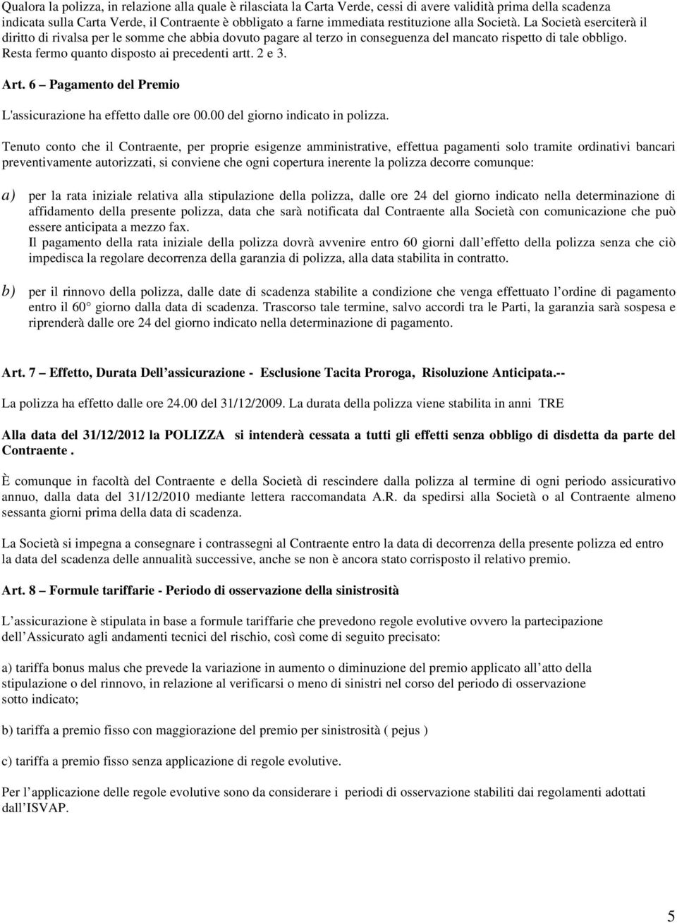 Resta fermo quanto disposto ai precedenti artt. 2 e 3. Art. 6 Pagamento del Premio L'assicurazione ha effetto dalle ore 00.00 del giorno indicato in polizza.