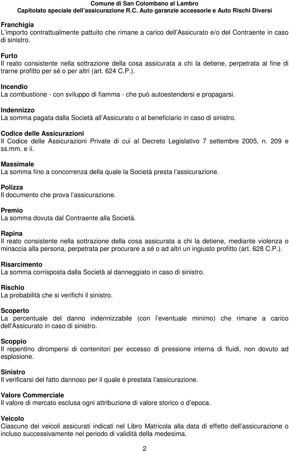 Incendio La combustione - con sviluppo di fiamma - che può autoestendersi e propagarsi. Indennizzo La somma pagata dalla Società all Assicurato o al beneficiario in caso di sinistro.