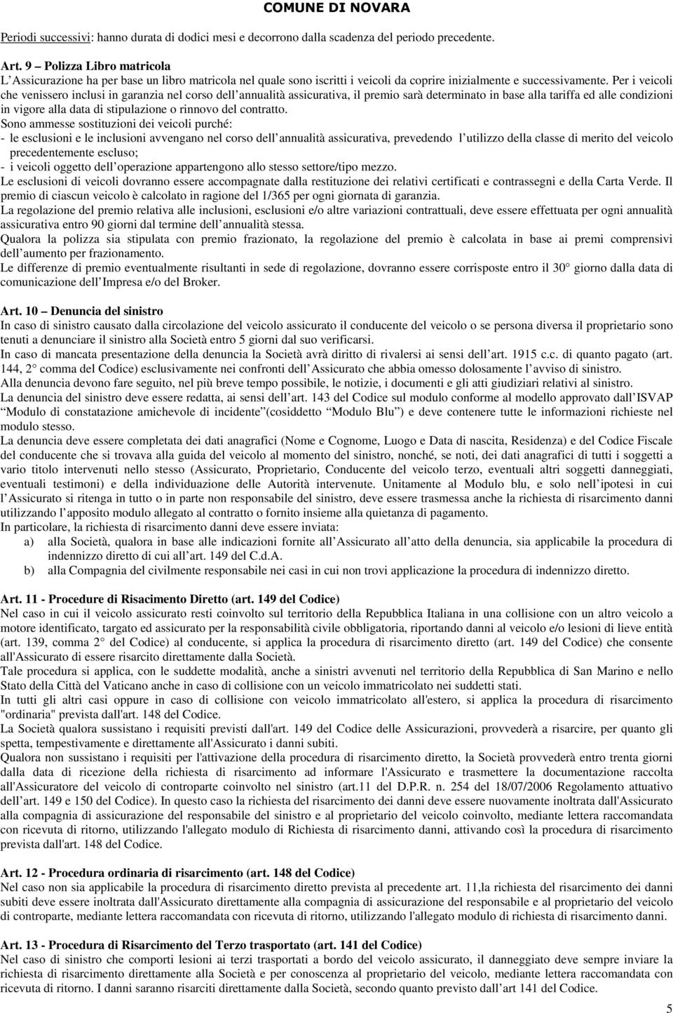 Per i veicoli che venissero inclusi in garanzia nel corso dell annualità assicurativa, il premio sarà determinato in base alla tariffa ed alle condizioni in vigore alla data di stipulazione o rinnovo