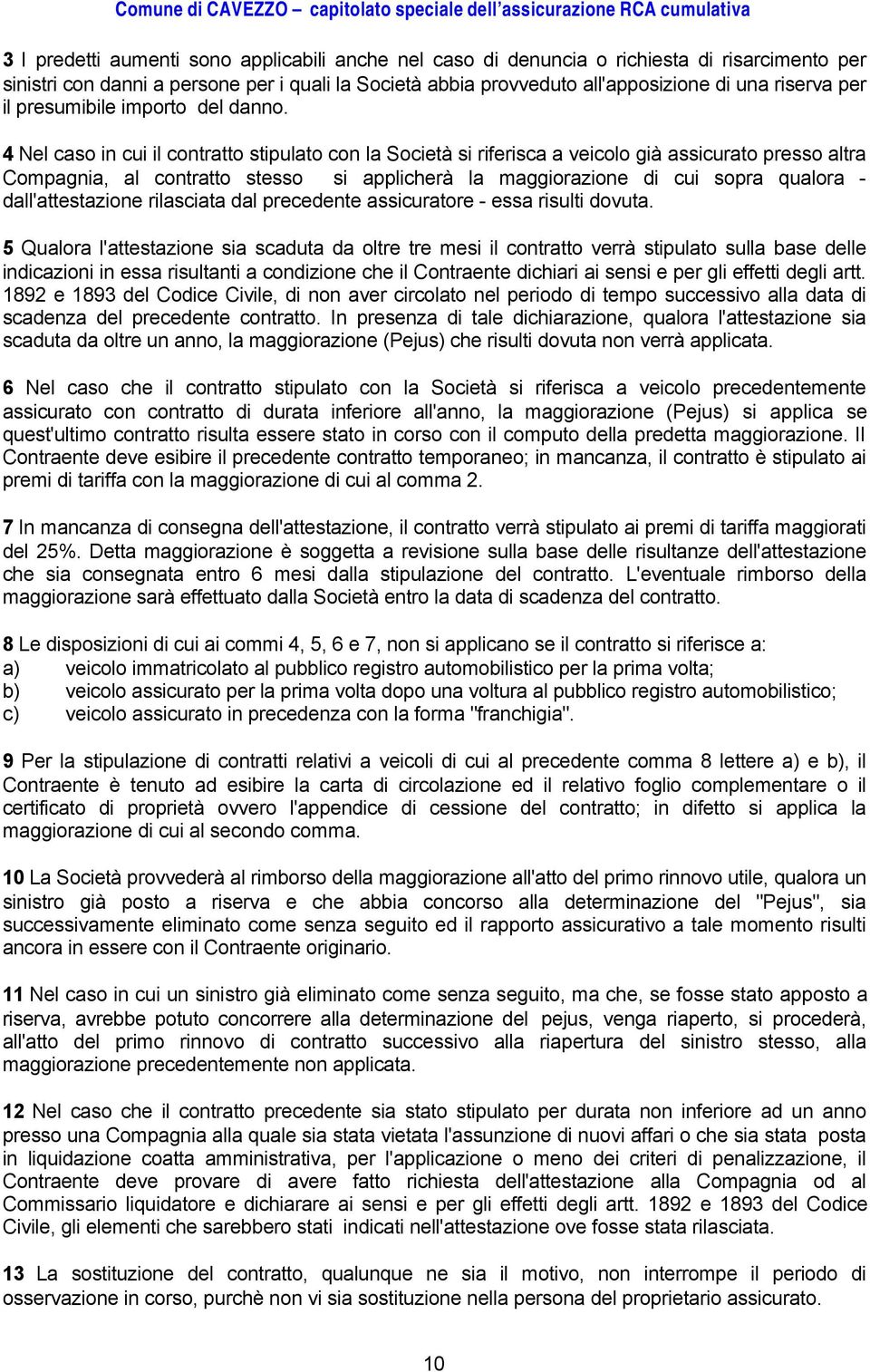 4 Nel caso in cui il contratto stipulato con la Società si riferisca a veicolo già assicurato presso altra Compagnia, al contratto stesso si applicherà la maggiorazione di cui sopra qualora -