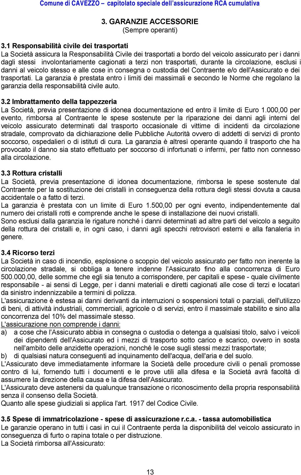 trasportati, durante la circolazione, esclusi i danni al veicolo stesso e alle cose in consegna o custodia del Contraente e/o dell'assicurato e dei trasportati.