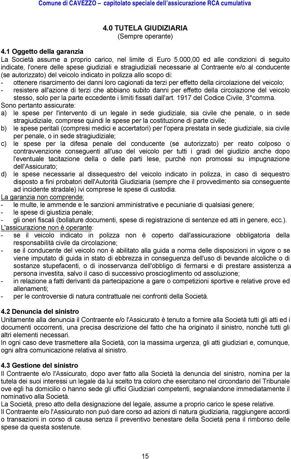 di: - ottenere risarcimento dei danni loro cagionati da terzi per effetto della circolazione del veicolo; - resistere all'azione di terzi che abbiano subito danni per effetto della circolazione del