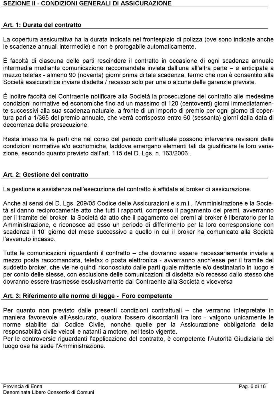 È facoltà di ciascuna delle parti rescindere il contratto in occasione di ogni scadenza annuale intermedia mediante comunicazione raccomandata inviata dall una all altra parte e anticipata a mezzo