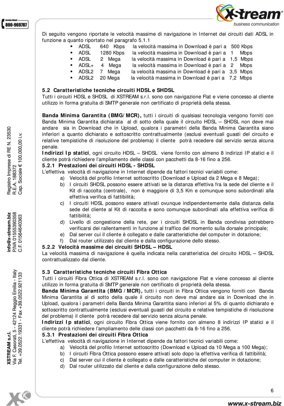 Mega la velocità massima in Download è pari a 2 Mbps ADSL2 7 Mega la velocità massima in Download è pari a 3,5 Mbps ADSL2 20 Mega la velocità massima in Download è pari a 7,2 Mbps 5.