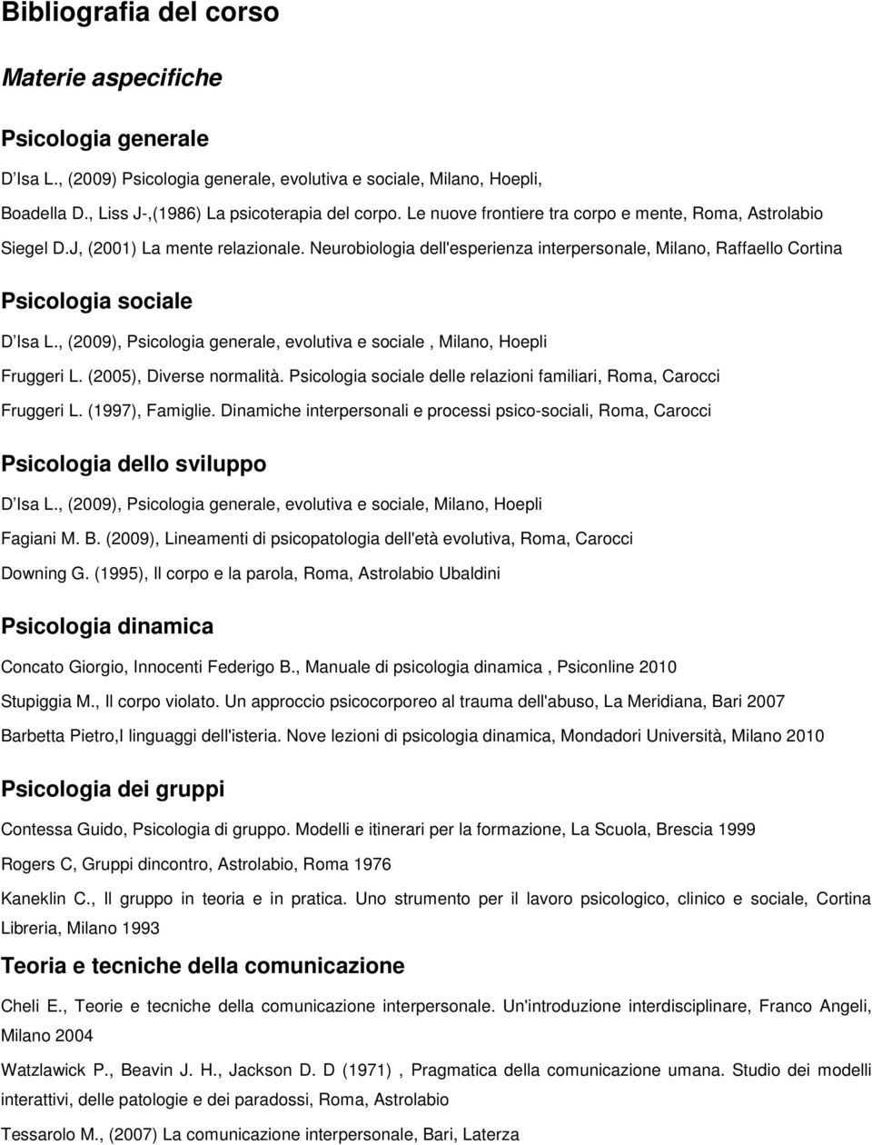 , (2009), Psicologia generale, evolutiva e sociale, Milano, Hoepli Fruggeri L. (2005), Diverse normalità. Psicologia sociale delle relazioni familiari, Roma, Carocci Fruggeri L. (1997), Famiglie.