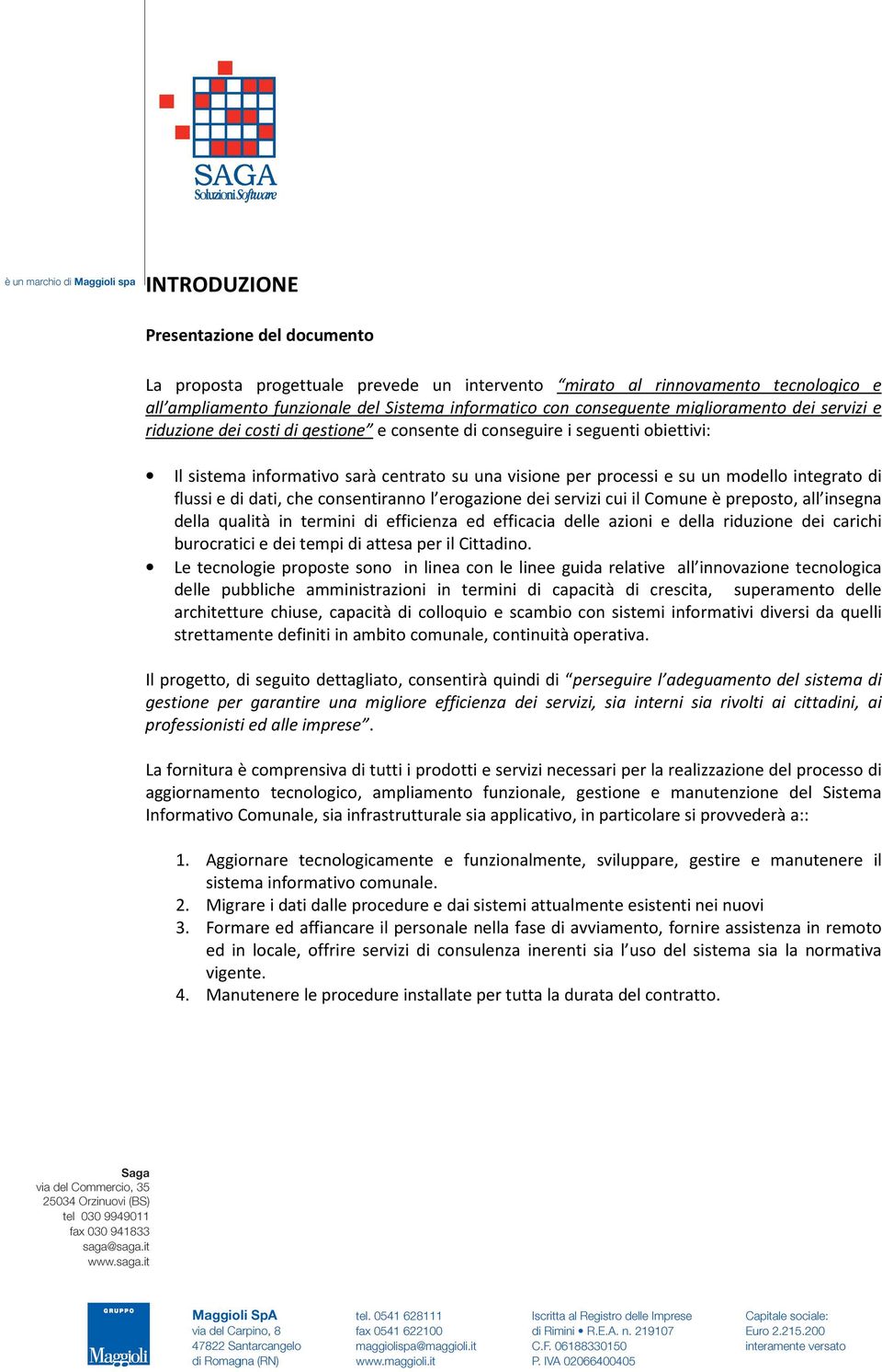 di flussi e di dati, che consentiranno l erogazione dei servizi cui il Comune è preposto, all insegna della qualità in termini di efficienza ed efficacia delle azioni e della riduzione dei carichi