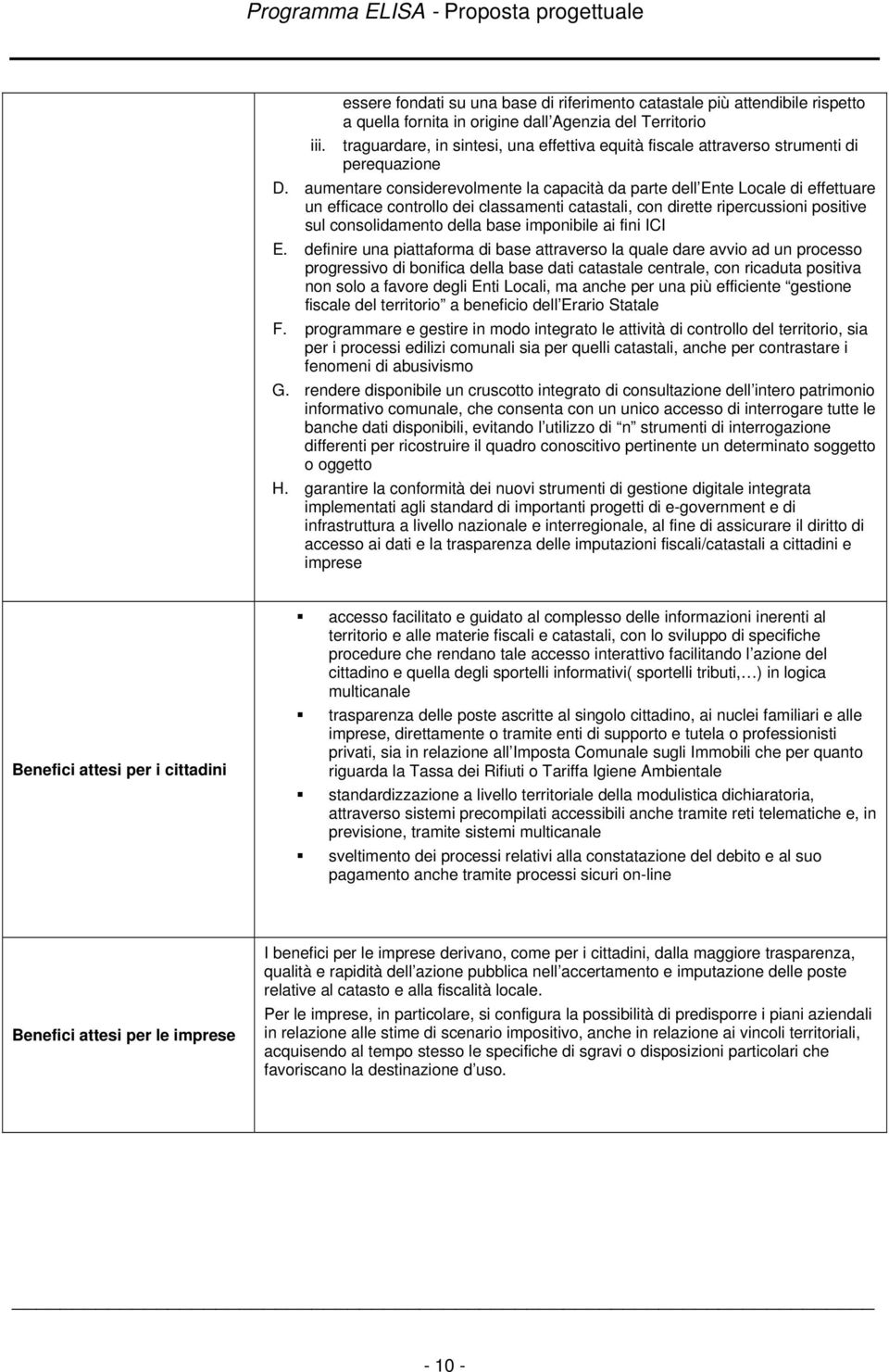 aumentare considerevolmente la capacità da parte dell Ente Locale di effettuare un efficace controllo dei classamenti catastali, con dirette ripercussioni positive sul consolidamento della base