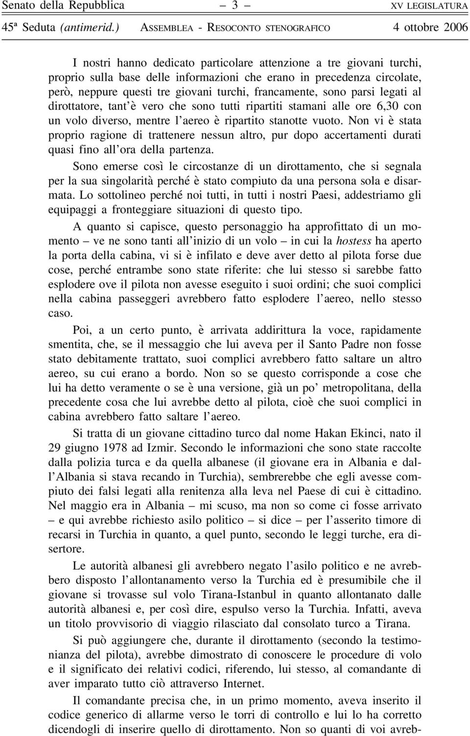 tre giovani turchi, francamente, sono parsi legati al dirottatore, tant è vero che sono tutti ripartiti stamani alle ore 6,30 con un volo diverso, mentre l aereo è ripartito stanotte vuoto.