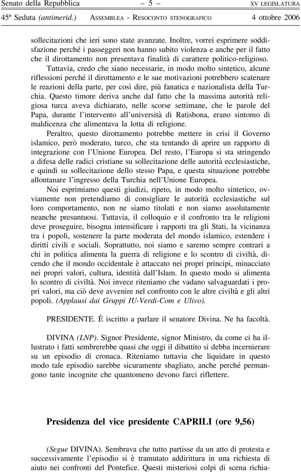 Tuttavia, credo che siano necessarie, in modo molto sintetico, alcune riflessioni perché il dirottamento e le sue motivazioni potrebbero scatenare le reazioni della parte, per così dire, più fanatica