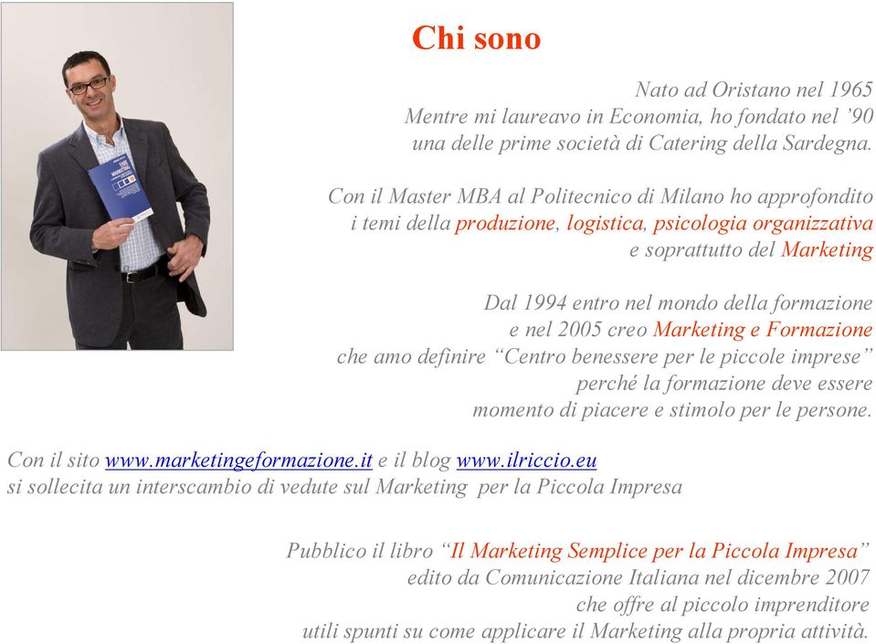 2005 creo Marketing e Formazione che amo definire Centro benessere per le piccole imprese perché la formazione deve essere momento di piacere e stimolo per le persone. Con il sito www.