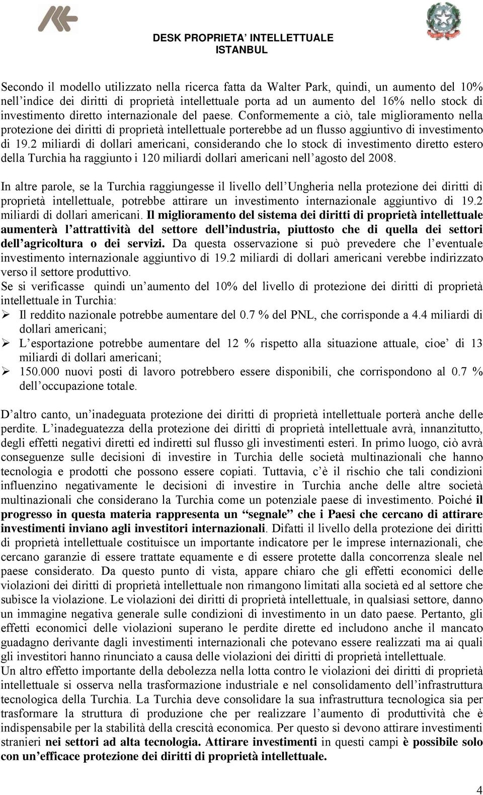 2 miliardi di dollari americani, considerando che lo stock di investimento diretto estero della Turchia ha raggiunto i 120 miliardi dollari americani nell agosto del 2008.