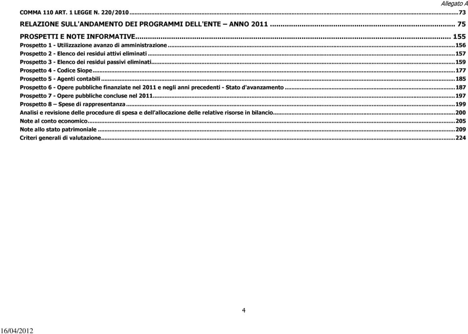 ..185 Prospetto 6 - Opere pubbliche finanziate nel 2011 e negli anni precedenti - Stato d'avanzamento...187 Prospetto 7 - Opere pubbliche concluse nel 2011...197 Prospetto 8 Spese di rappresentanza.