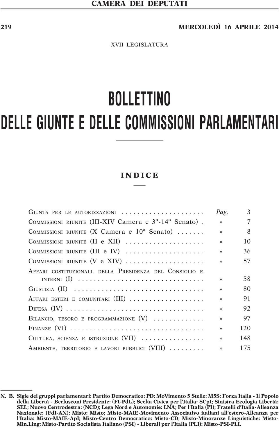 ..» 36 COMMISSIONI RIUNITE (V e XIV)...» 57 AFFARI COSTITUZIONALI, DELLA PRESIDENZA DEL CONSIGLIO E INTERNI (I)...» 58 GIUSTIZIA (II)...» 80 AFFARI ESTERI E COMUNITARI (III)...» 91 DIFESA (IV).