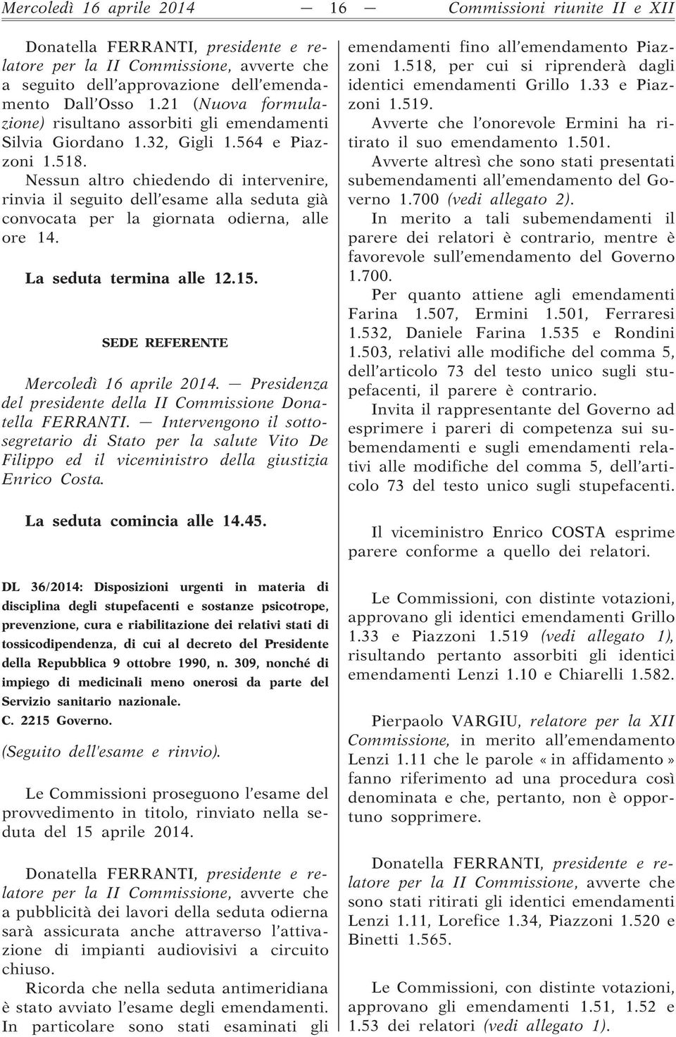 Nessun altro chiedendo di intervenire, rinvia il seguito dell esame alla seduta già convocata per la giornata odierna, alle ore 14. La seduta termina alle 12.15.