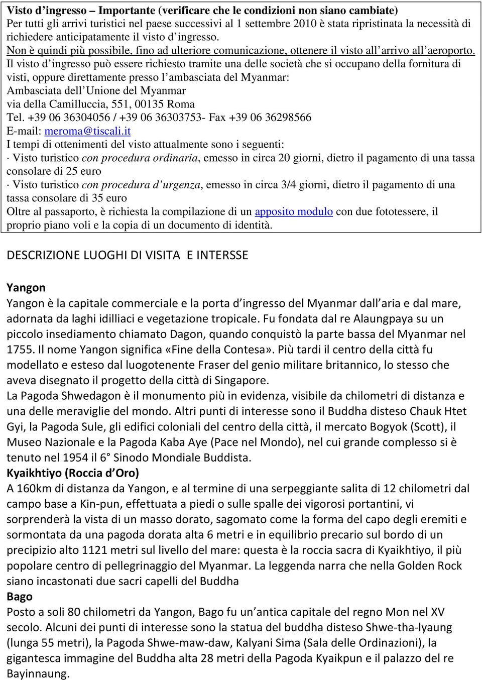 Il visto d ingresso può essere richiesto tramite una delle società che si occupano della fornitura di visti, oppure direttamente presso l ambasciata del Myanmar: Ambasciata dell Unione del Myanmar