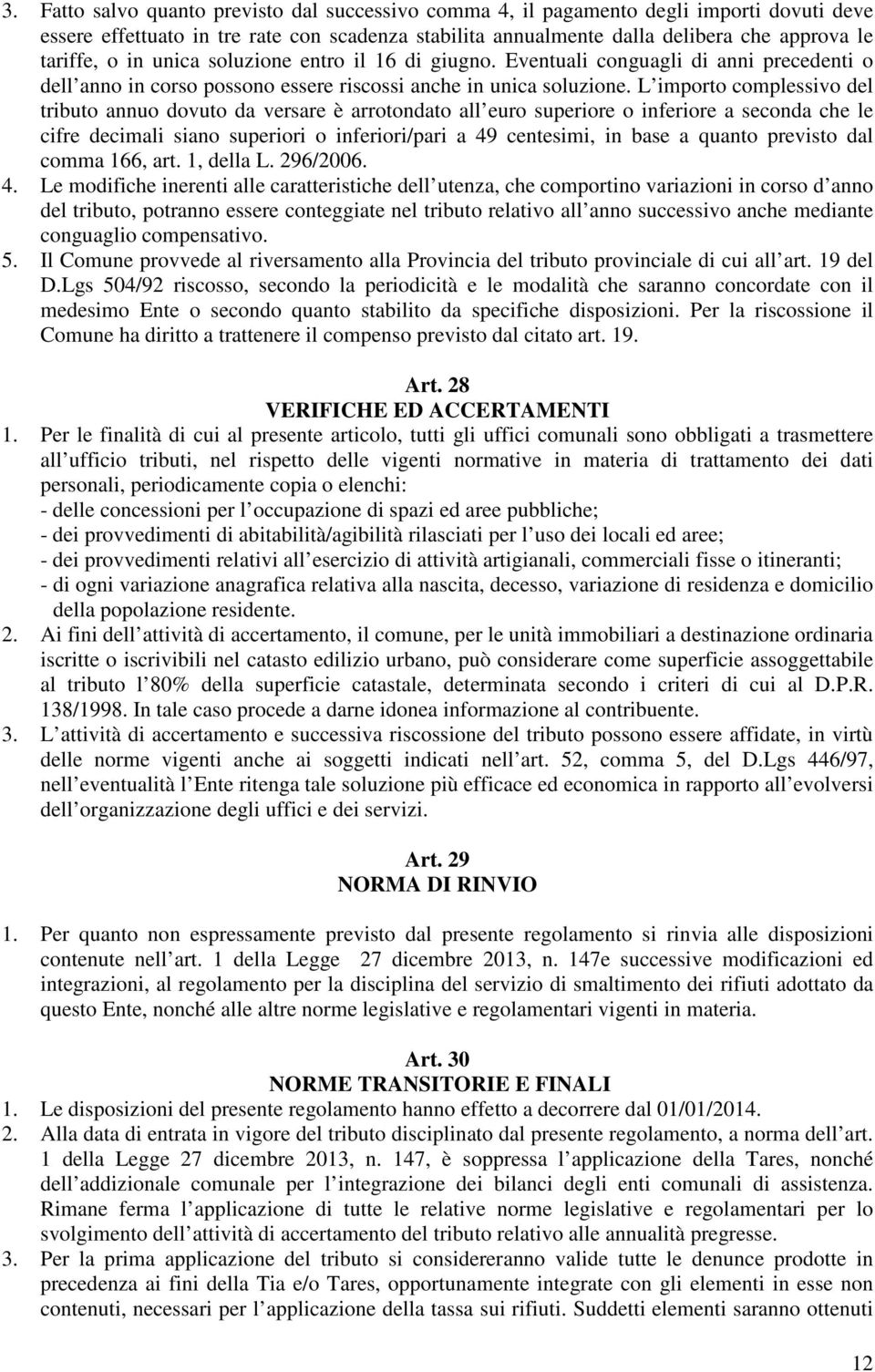 L importo complessivo del tributo annuo dovuto da versare è arrotondato all euro superiore o inferiore a seconda che le cifre decimali siano superiori o inferiori/pari a 49 centesimi, in base a