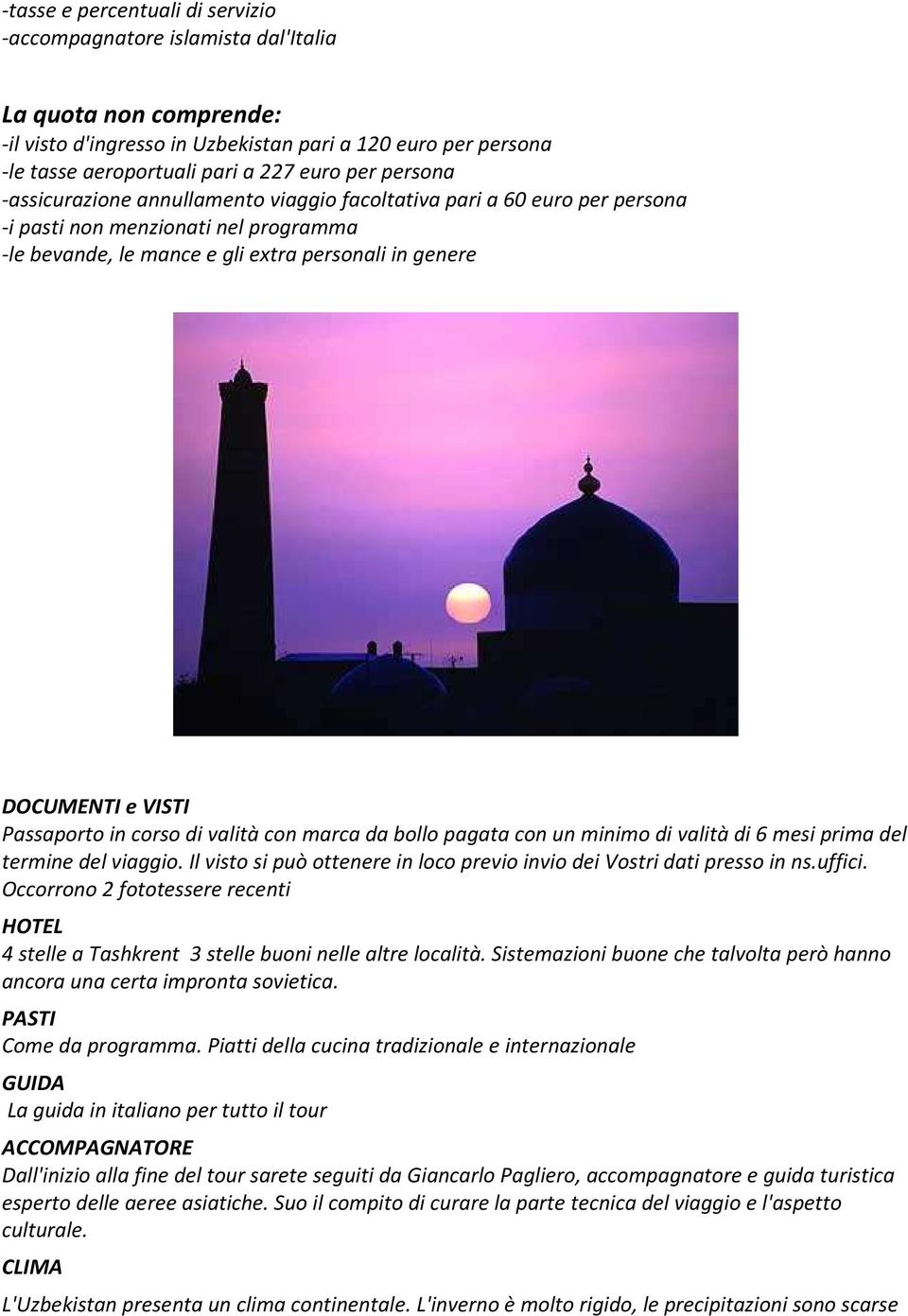 Passaporto in corso di valità con marca da bollo pagata con un minimo di valità di 6 mesi prima del termine del viaggio. Il visto si può ottenere in loco previo invio dei Vostri dati presso in ns.