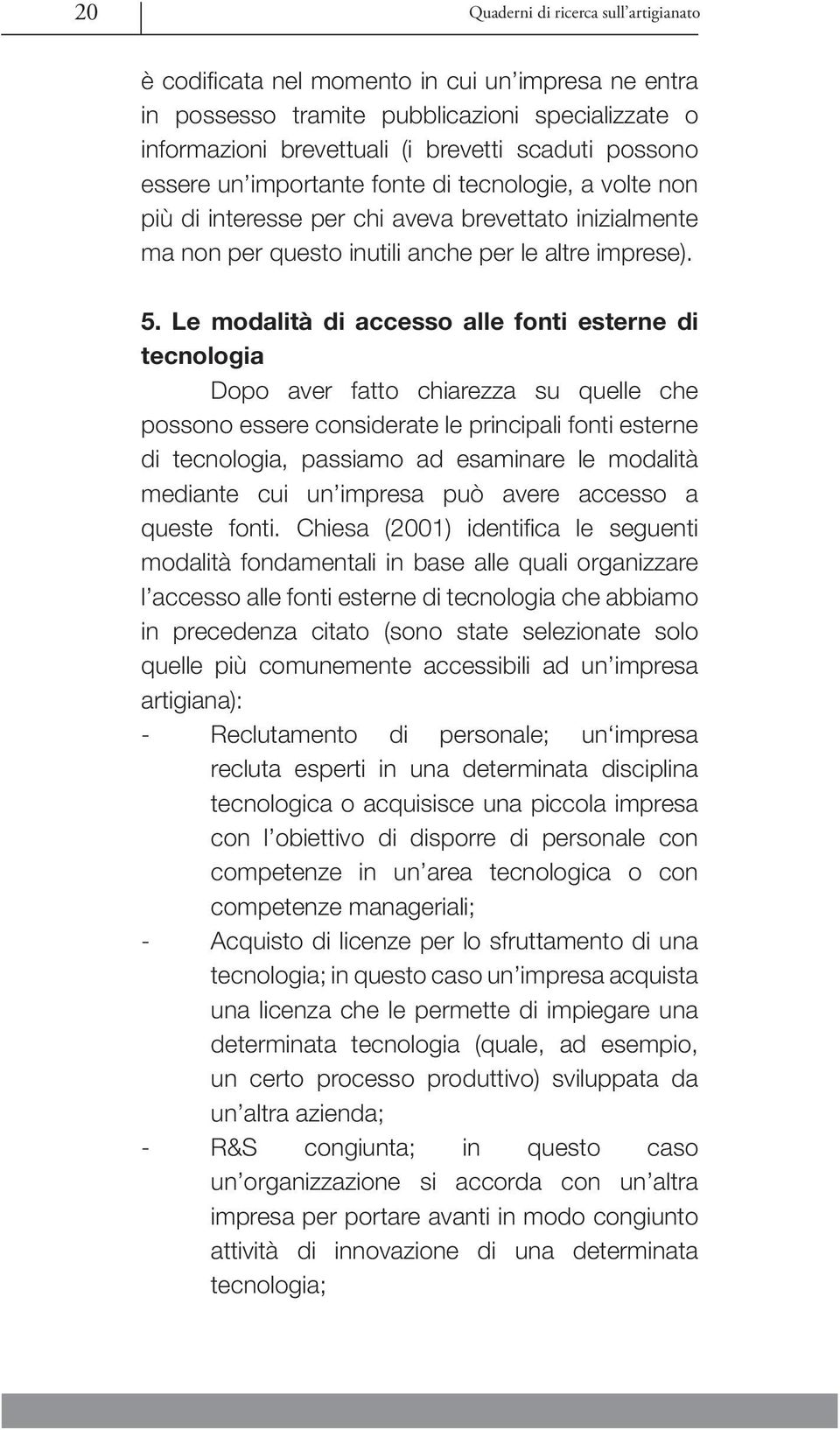 Le modalità di accesso alle fonti esterne di tecnologia Dopo aver fatto chiarezza su quelle che possono essere considerate le principali fonti esterne di tecnologia, passiamo ad esaminare le modalità