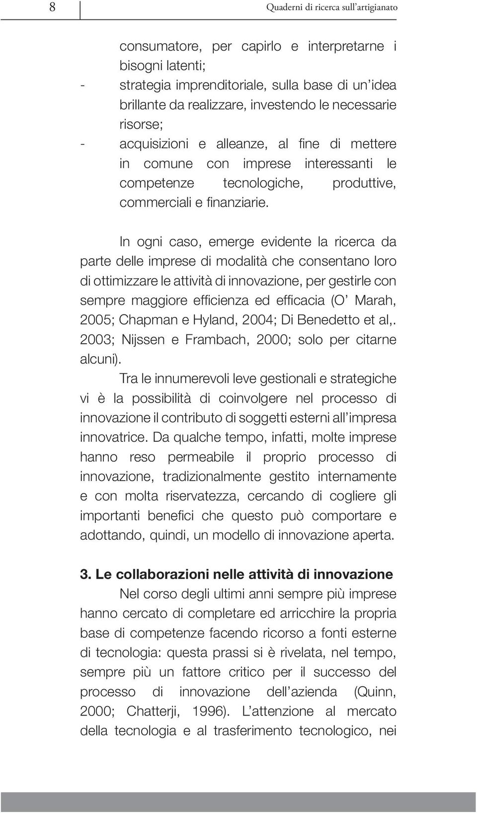 In ogni caso, emerge evidente la ricerca da parte delle imprese di modalità che consentano loro di ottimizzare le attività di innovazione, per gestirle con sempre maggiore effi cienza ed effi cacia