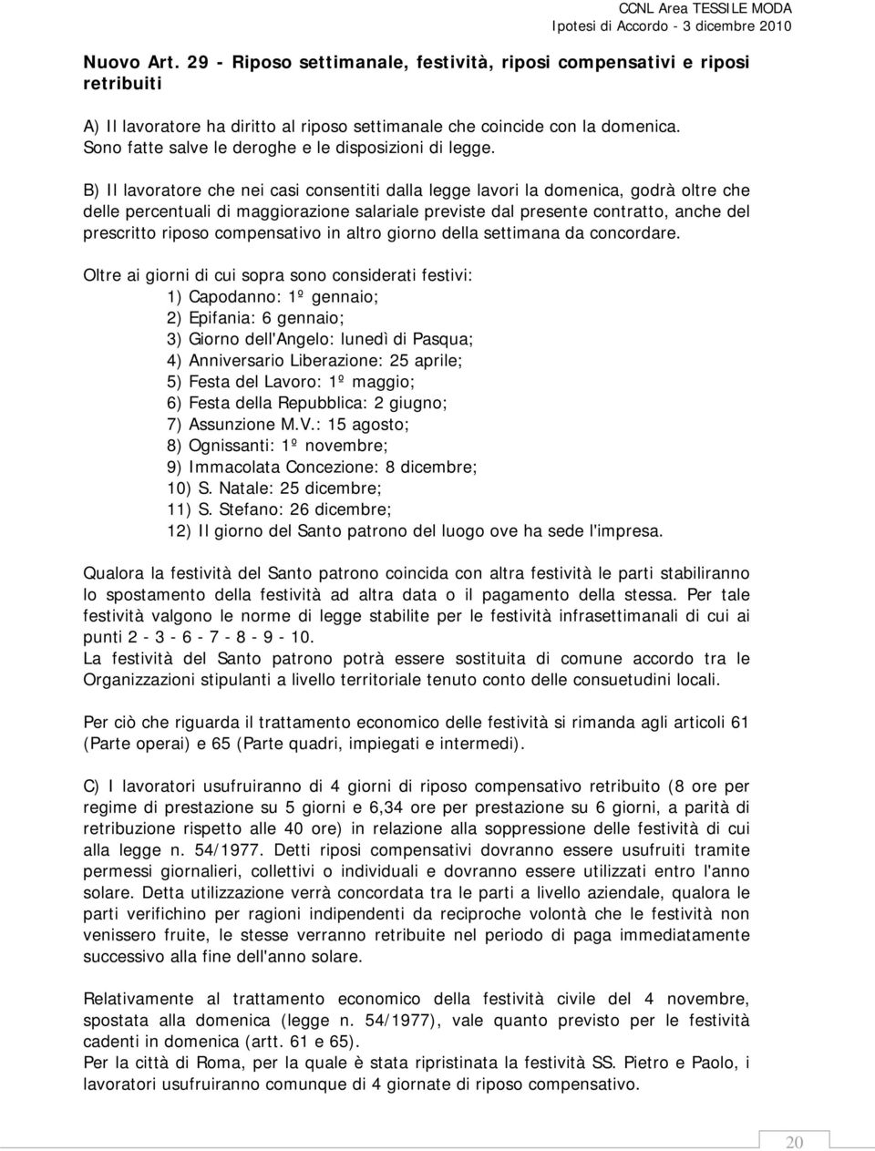 B) Il lavoratore che nei casi consentiti dalla legge lavori la domenica, godrà oltre che delle percentuali di maggiorazione salariale previste dal presente contratto, anche del prescritto riposo