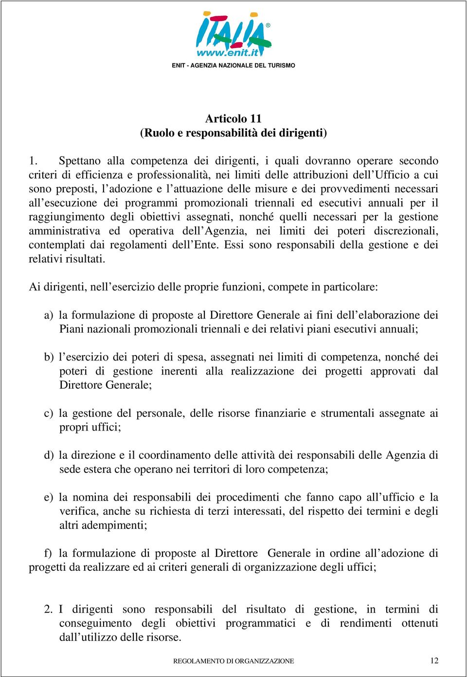 attuazione delle misure e dei provvedimenti necessari all esecuzione dei programmi promozionali triennali ed esecutivi annuali per il raggiungimento degli obiettivi assegnati, nonché quelli necessari