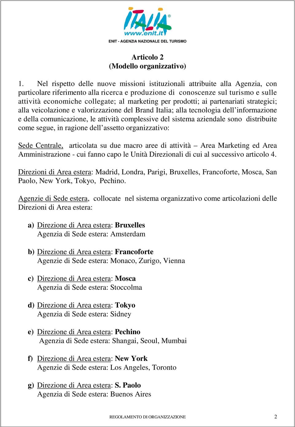 marketing per prodotti; ai partenariati strategici; alla veicolazione e valorizzazione del Brand Italia; alla tecnologia dell informazione e della comunicazione, le attività complessive del sistema