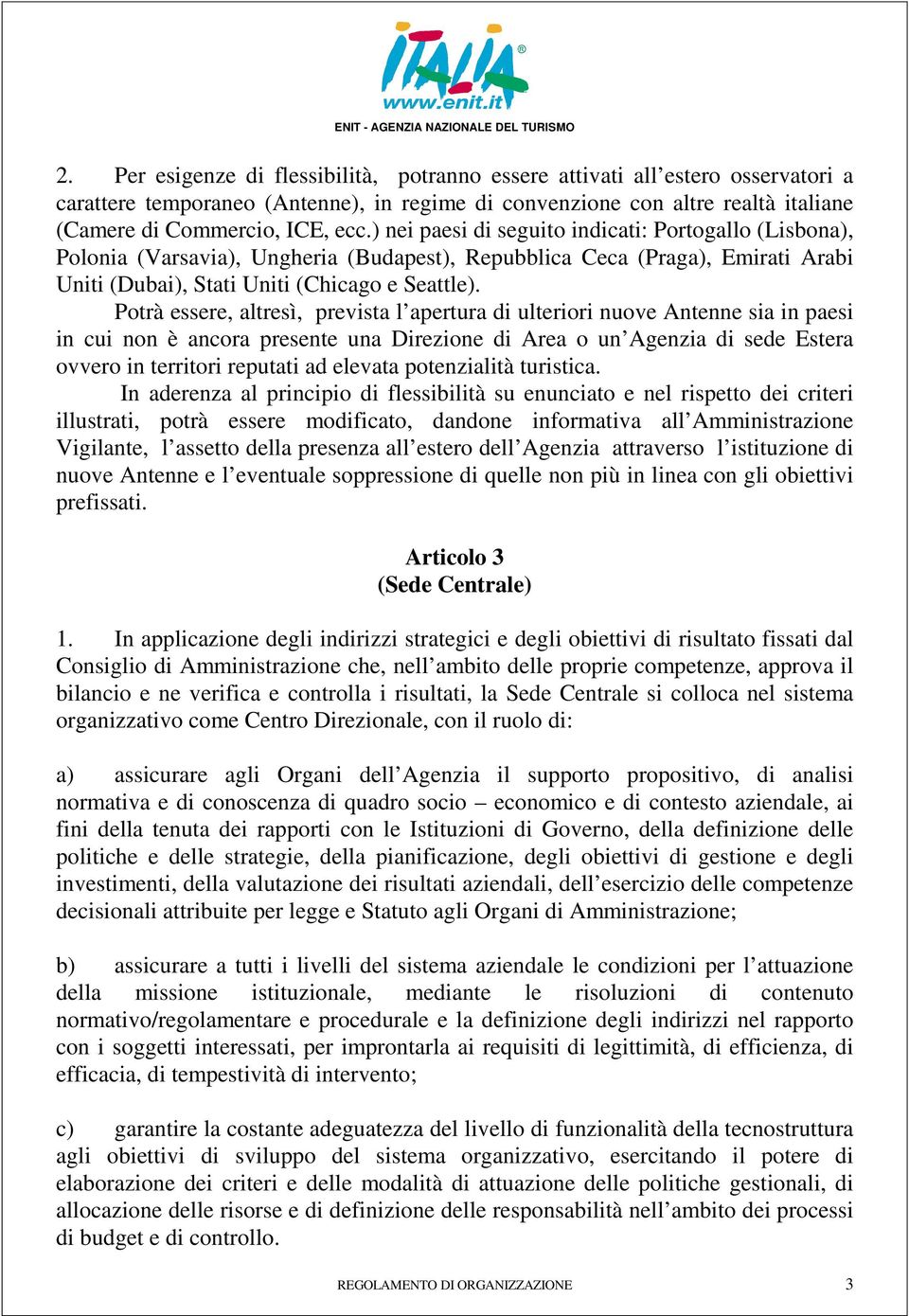 Potrà essere, altresì, prevista l apertura di ulteriori nuove Antenne sia in paesi in cui non è ancora presente una Direzione di Area o un Agenzia di sede Estera ovvero in territori reputati ad