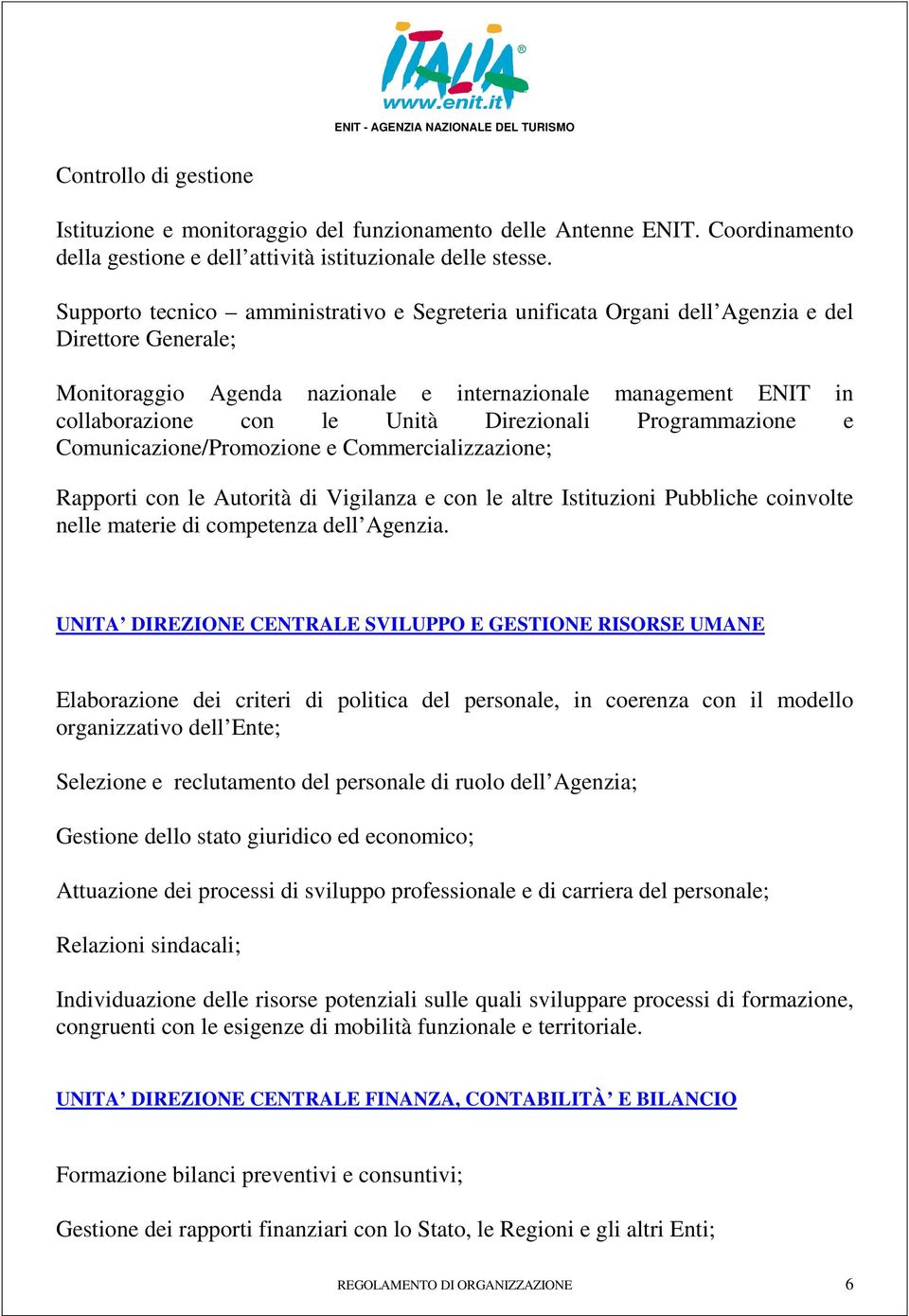 Direzionali Programmazione e Comunicazione/Promozione e Commercializzazione; Rapporti con le Autorità di Vigilanza e con le altre Istituzioni Pubbliche coinvolte nelle materie di competenza dell