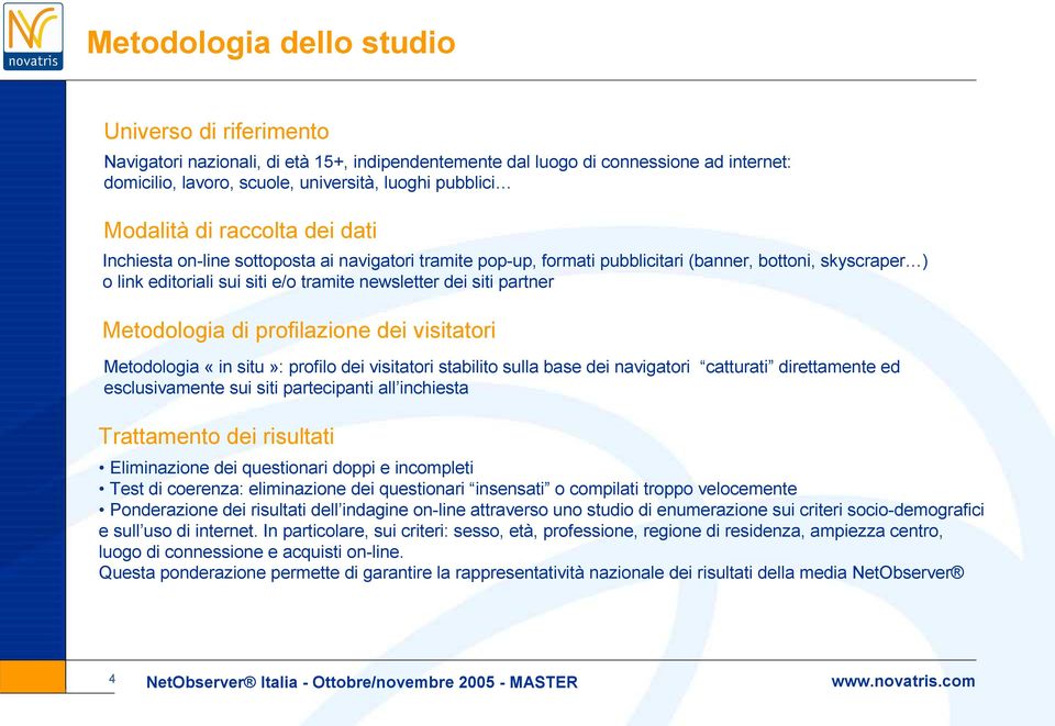 partner Metodologia di profilazione dei visitatori Metodologia «in situ»: profilo dei visitatori stabilito sulla base dei navigatori catturati direttamente ed esclusivamente sui siti partecipanti all