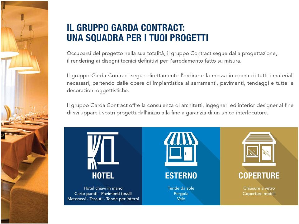Il gruppo Garda Contract segue direttamente l ordine e la messa in opera di tutti i materiali necessari, partendo dalle opere di impiantistica ai serramenti, pavimenti, tendaggi e tutte le