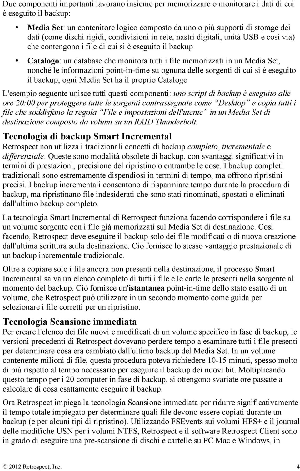 Media Set, nonché le informazioni point-in-time su ognuna delle sorgenti di cui si è eseguito il backup; ogni Media Set ha il proprio Catalogo L'esempio seguente unisce tutti questi componenti: uno