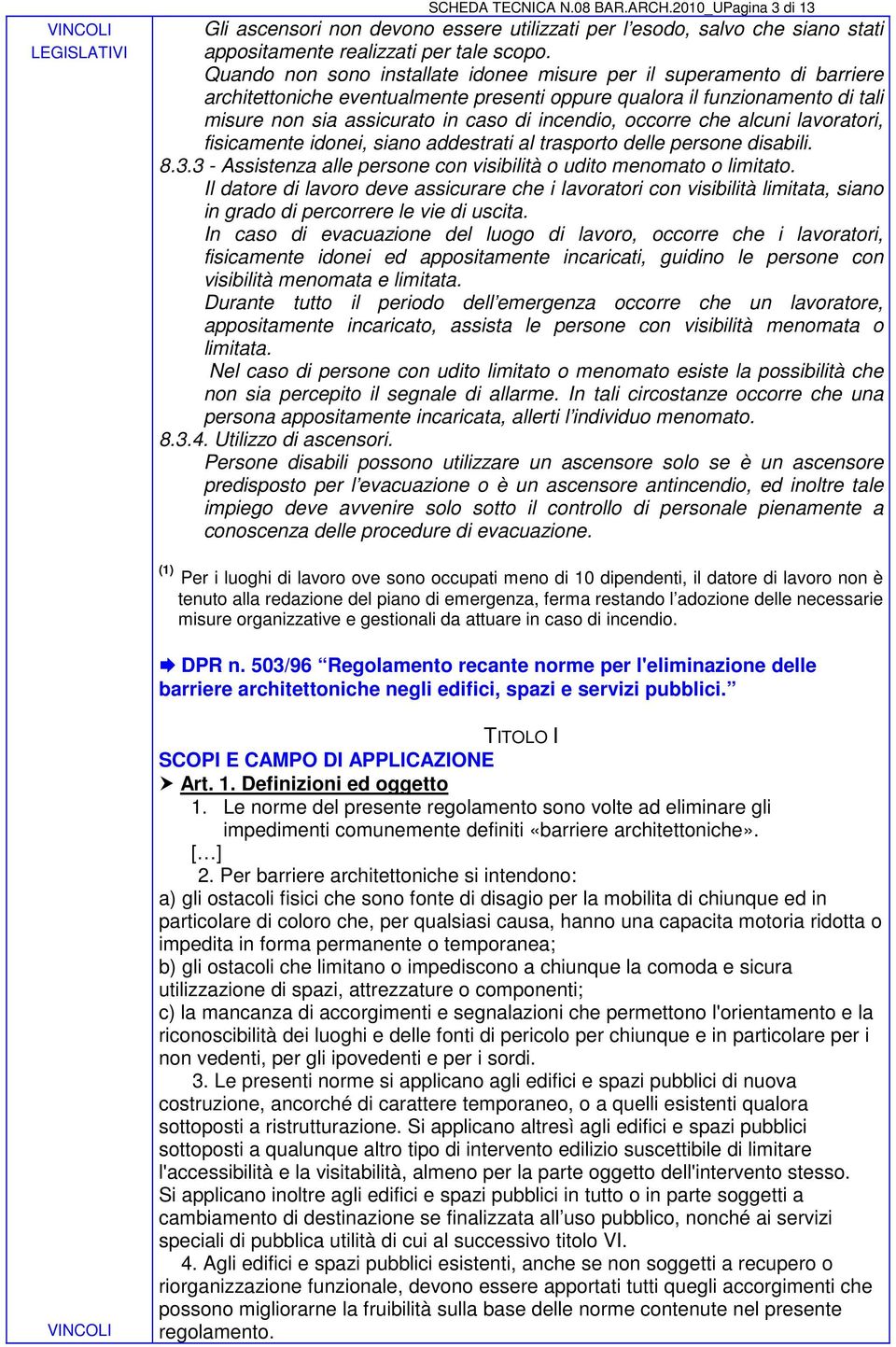 occorre che alcuni lavoratori, fisicamente idonei, siano addestrati al trasporto delle persone disabili. 8.3.3 - Assistenza alle persone con visibilità o udito menomato o limitato.