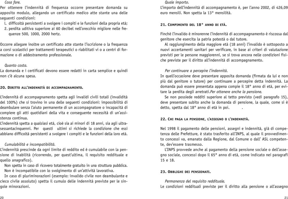 Occorre allegare inoltre un certificato atte stante l iscrizione o la frequenza a corsi scolastici per trattamenti terapeutici o riabilitati vi o a centri di formazione o di addestramento