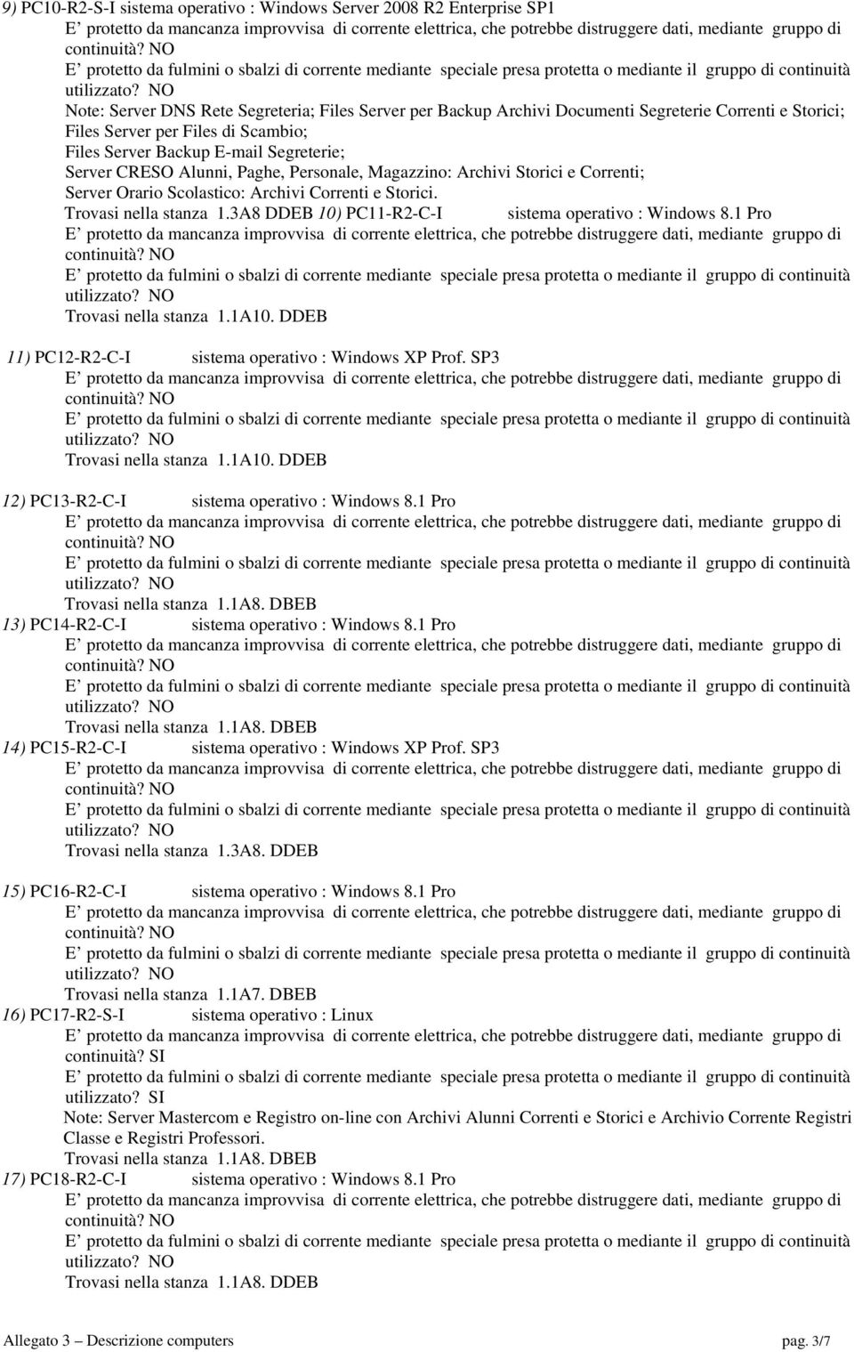 Trovasi nella stanza 1.3A8 DDEB 10) PC11-R2-C-I sistema operativo : Windows 8.1 Pro Trovasi nella stanza 1.1A10. DDEB 11) PC12-R2-C-I sistema operativo : Windows XP Prof. SP3 Trovasi nella stanza 1.