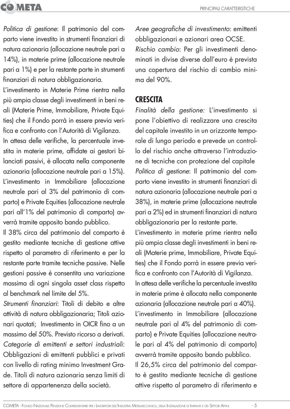 L investimento in Materie Prime rientra nella più ampia classe degli investimenti in beni reali (Materie Prime, Immobiliare, Private Equities) che il Fondo porrà in essere previa verifica e confronto