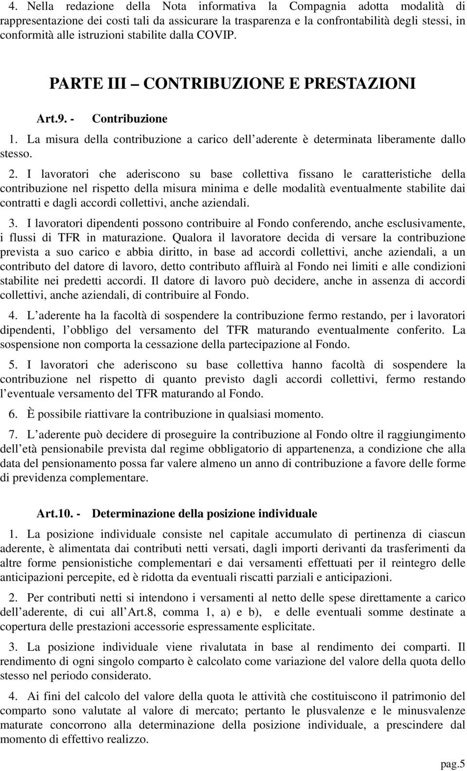 I lavoratori che aderiscono su base collettiva fissano le caratteristiche della contribuzione nel rispetto della misura minima e delle modalità eventualmente stabilite dai contratti e dagli accordi