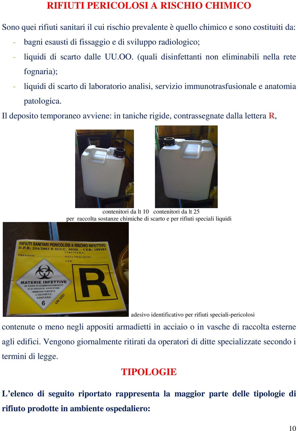 Il deposito temporaneo avviene: in taniche rigide, contrassegnate dalla lettera R, contenitori da lt 10 contenitori da lt 25 per raccolta sostanze chimiche di scarto e per rifiuti speciali liquidi