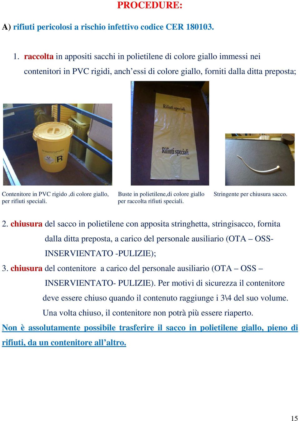 raccolta in appositi sacchi in polietilene di colore giallo immessi nei contenitori in PVC rigidi, anch essi di colore giallo, forniti dalla ditta preposta; Contenitore in PVC rigido,di colore